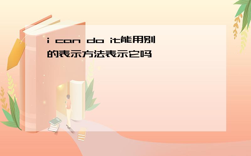 i can do it能用别的表示方法表示它吗