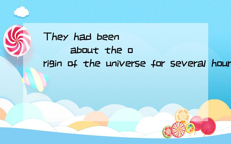 They had been ( )about the origin of the universe for several hours without reaching a conclusion.They had been ( B )about the origin of the universe for several hours without reaching a conclusion.B.debating D.discussing为什么不选D,“讨论”