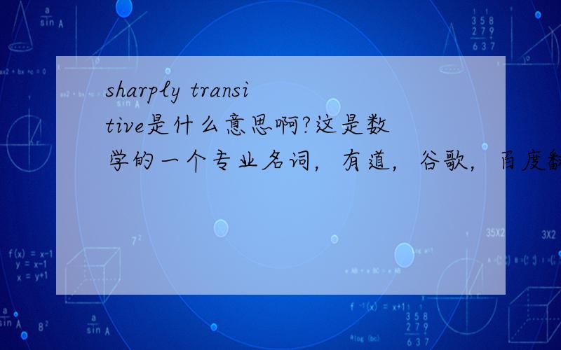 sharply transitive是什么意思啊?这是数学的一个专业名词，有道，谷歌，百度翻译我也有。我要专业名词的意思