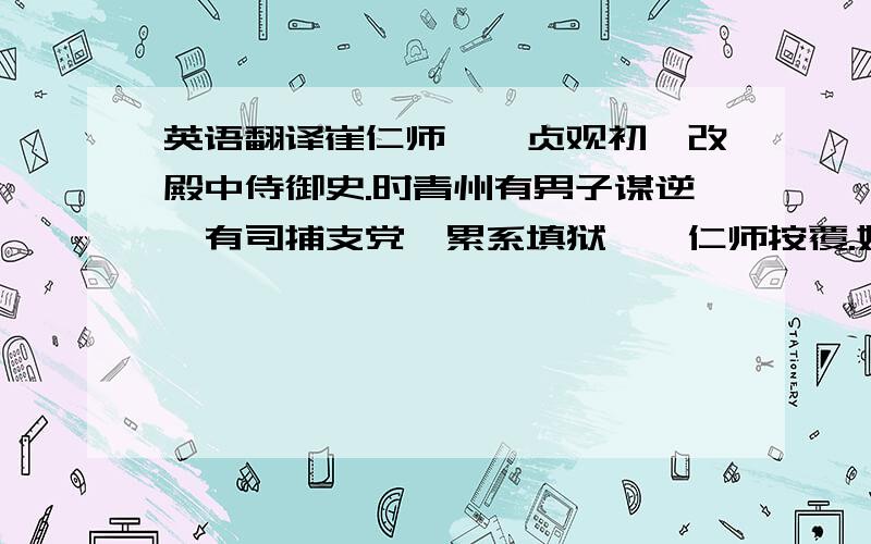 英语翻译崔仁师……贞观初,改殿中侍御史.时青州有男子谋逆,有司捕支党,累系填狱,诏仁师按覆.始至,悉去囚械,为具食,饮汤渖,以情讯之,坐止魁恶十余人,它悉原纵.大理少卿孙伏伽谓曰：“原