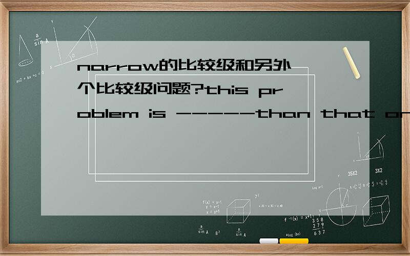 narrow的比较级和另外一个比较级问题?this problem is -----than that one.1.ten times easy 2.ten times easier3.ten time more easy 4.ten time easier