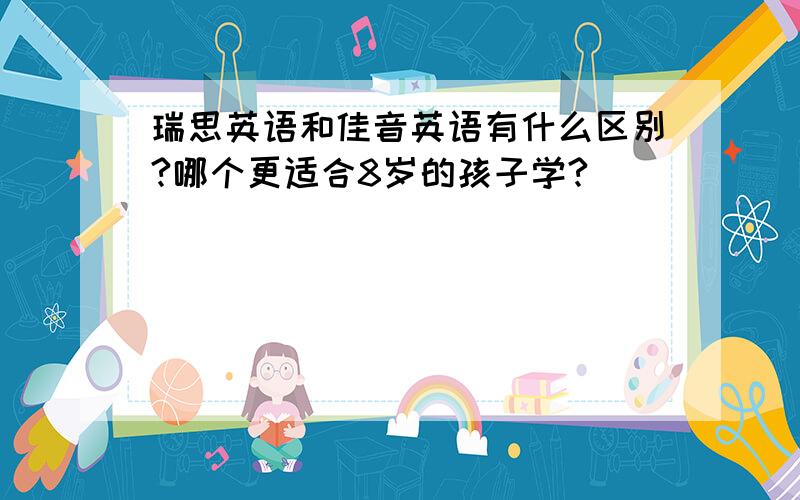 瑞思英语和佳音英语有什么区别?哪个更适合8岁的孩子学?