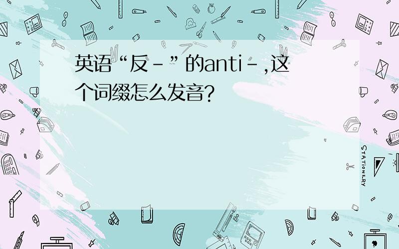 英语“反-”的anti-,这个词缀怎么发音?