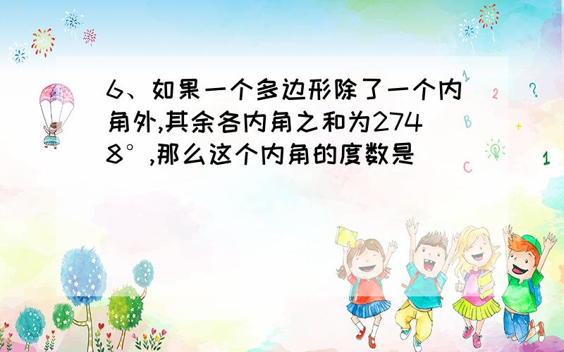 6、如果一个多边形除了一个内角外,其余各内角之和为2748°,那么这个内角的度数是