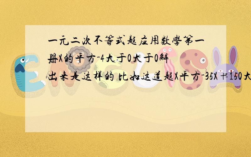 一元二次不等式题应用数学第一册X的平方-4大于0大于0解出来是这样的 比如这道题X平方-35X+150大于等于0解集方括号0，5方括号 懂的大虾帮帮