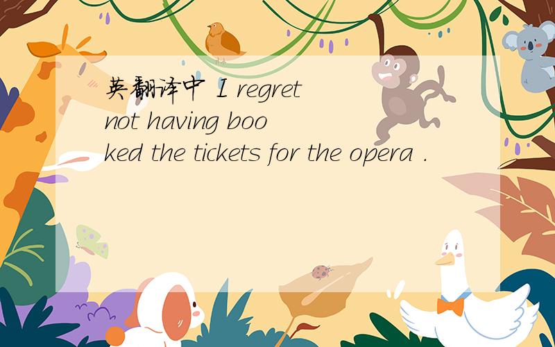 英翻译中 I regret not having booked the tickets for the opera .