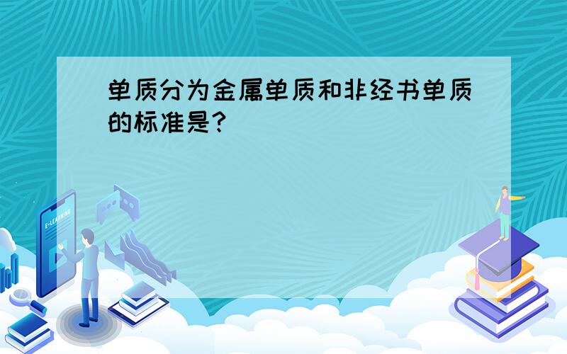 单质分为金属单质和非经书单质的标准是?