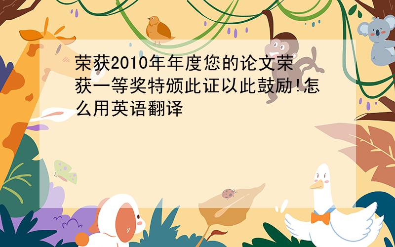 荣获2010年年度您的论文荣获一等奖特颁此证以此鼓励!怎么用英语翻译