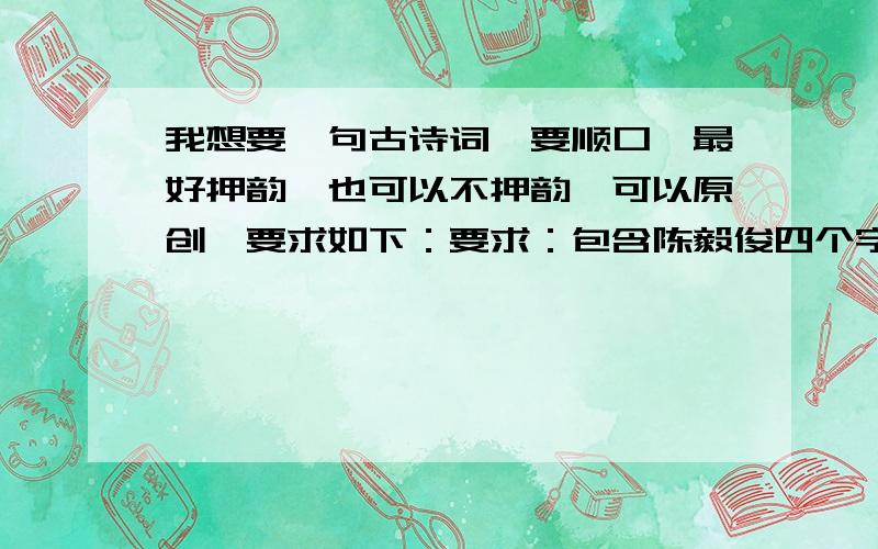 我想要一句古诗词,要顺口,最好押韵,也可以不押韵、可以原创、要求如下：要求：包含陈毅俊四个字、读起来要顺口最好押韵这句古诗词是表达了我的爱意可以是原创的要求重改：要有陈伟