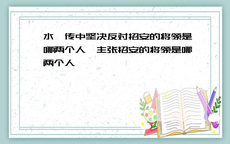 水浒传中坚决反对招安的将领是哪两个人,主张招安的将领是哪两个人