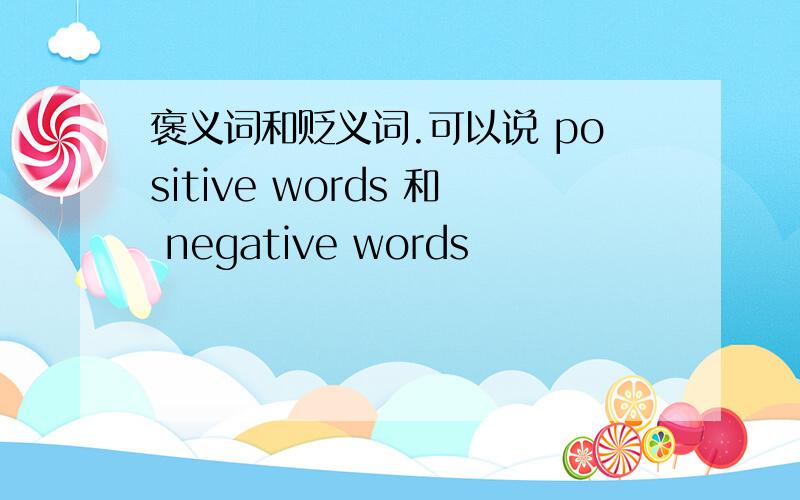 褒义词和贬义词.可以说 positive words 和 negative words