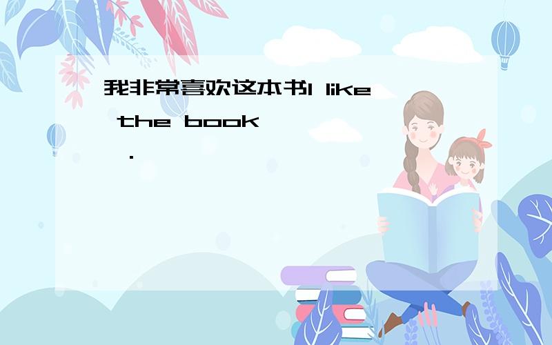 我非常喜欢这本书I like the book【…】【…】.
