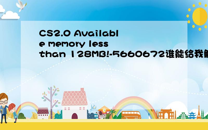 CS2.0 Available memory less than 128MB!-5660672谁能给我解释下怎么回事 附上本人机器配置：电脑型号\x05联想 IdeaPad Y550 笔记本电脑操作系统\x05Windows 7 专业版 64位 SP1 ( DirectX 11 )\x05处理器\x05英特尔 酷