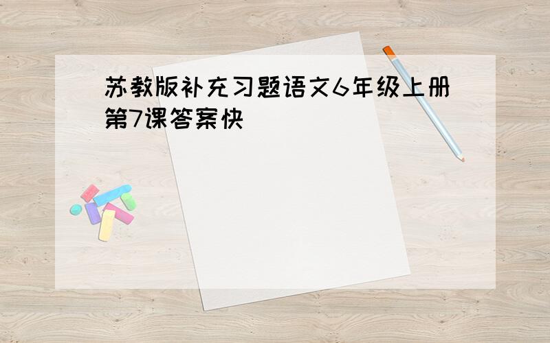 苏教版补充习题语文6年级上册第7课答案快