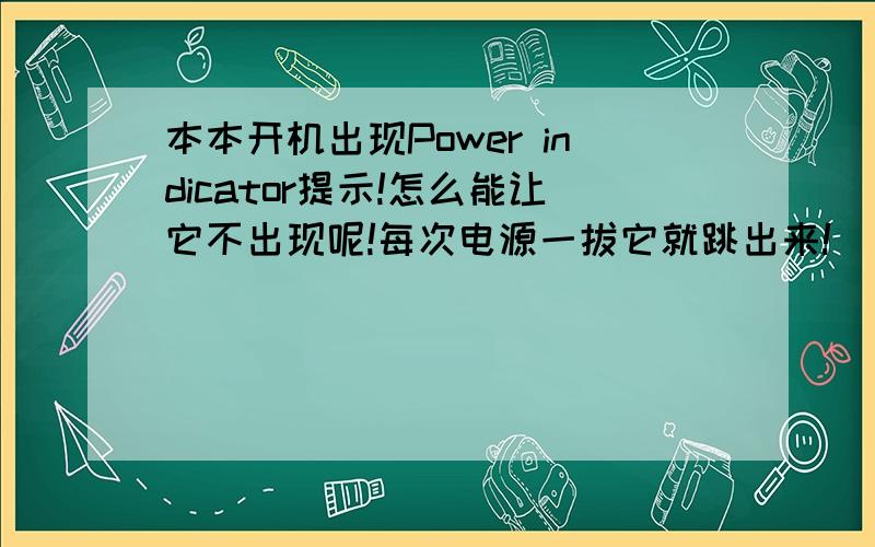 本本开机出现Power indicator提示!怎么能让它不出现呢!每次电源一拔它就跳出来!