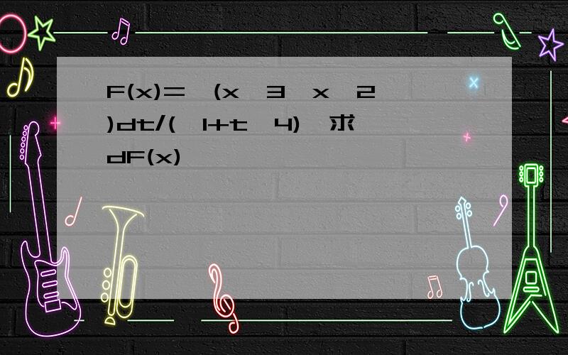 F(x)=∫(x^3,x^2)dt/(√1+t^4),求dF(x)