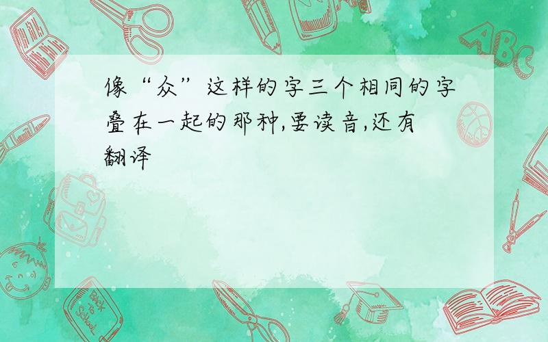 像“众”这样的字三个相同的字叠在一起的那种,要读音,还有翻译