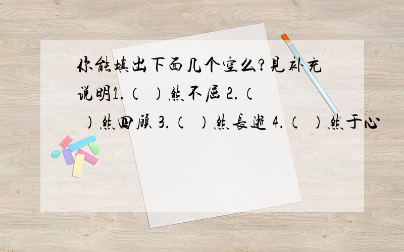 你能填出下面几个空么?见补充说明1.（ ）然不屈 2.（ ）然四顾 3.（ ）然长逝 4.（ ）然于心