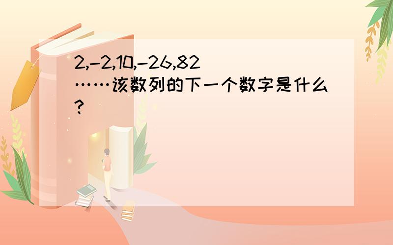 2,-2,10,-26,82……该数列的下一个数字是什么?