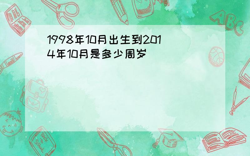 1998年10月出生到2014年10月是多少周岁