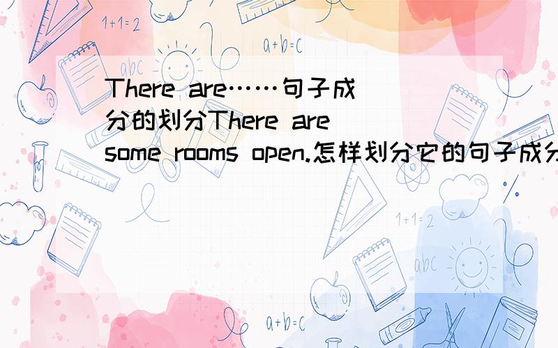 There are……句子成分的划分There are some rooms open.怎样划分它的句子成分啊?还有Would you like your windows opened?怎样划分?opened在这里是形容词、动词还是动词的过去分词?