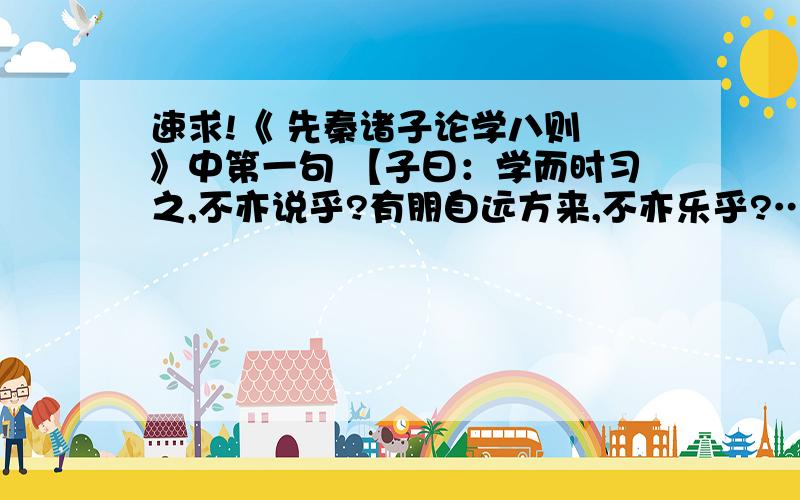 速求!《 先秦诸子论学八则 》中第一句 【子曰：学而时习之,不亦说乎?有朋自远方来,不亦乐乎?……】这一局中的 亦 速求!