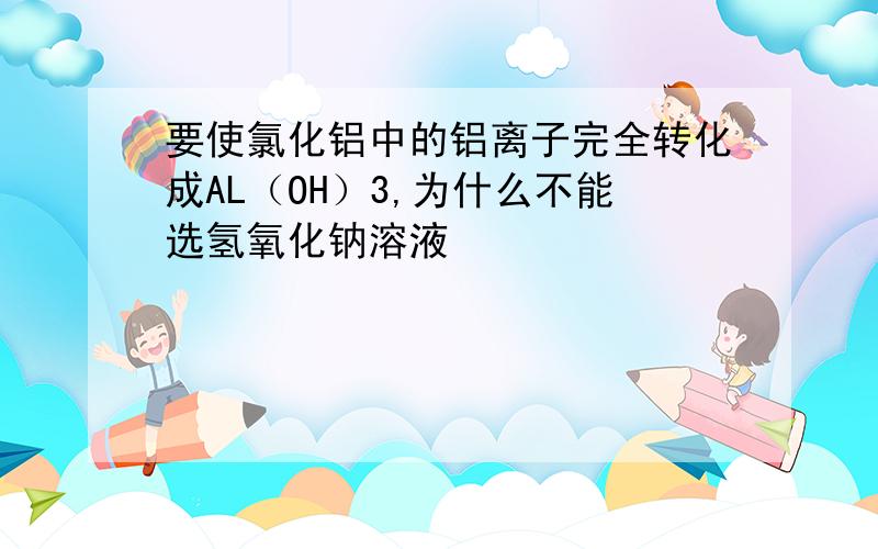 要使氯化铝中的铝离子完全转化成AL（OH）3,为什么不能选氢氧化钠溶液