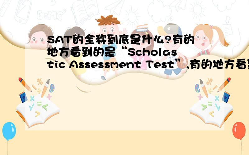 SAT的全称到底是什么?有的地方看到的是“Scholastic Assessment Test”,有的地方看到的是“Scholastic Aptitute Test”,把我搞糊涂了……到底是什么啊……