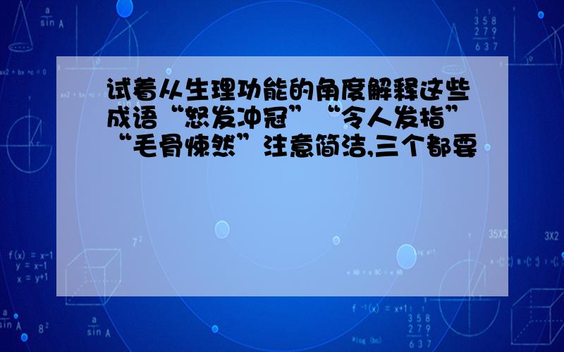 试着从生理功能的角度解释这些成语“怒发冲冠”“令人发指”“毛骨悚然”注意简洁,三个都要