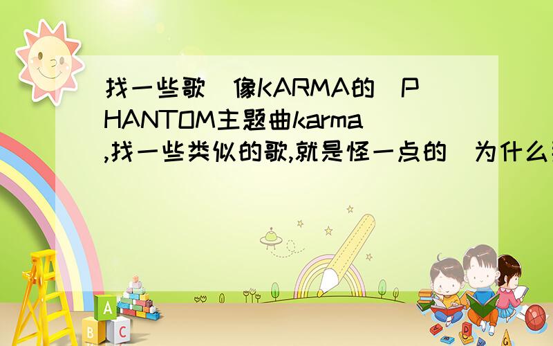 找一些歌（像KARMA的）PHANTOM主题曲karma,找一些类似的歌,就是怪一点的（为什么那么多人说像鬼叫,不解）