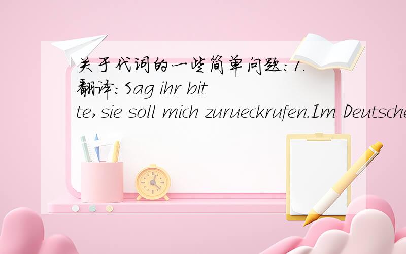 关于代词的一些简单问题：1.翻译：Sag ihr bitte,sie soll mich zurueckrufen.Im Deutschen schreibt man alle Nomen gross.Wo ist mein Woerterbuch?Hast du es?后半句怎么翻译?Man lebt nur einmal.Man muss arbeiten.是指的工作还是干