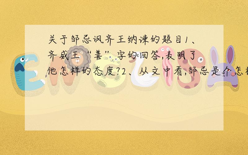 关于邹忌讽齐王纳谏的题目1、齐威王“善”字的回答,表明了他怎样的态度?2、从文中看,邹忌是个怎样的人?3、从文中看,齐威王最终能够使齐国“战胜于朝廷”、达到大治的原因是什么?第二