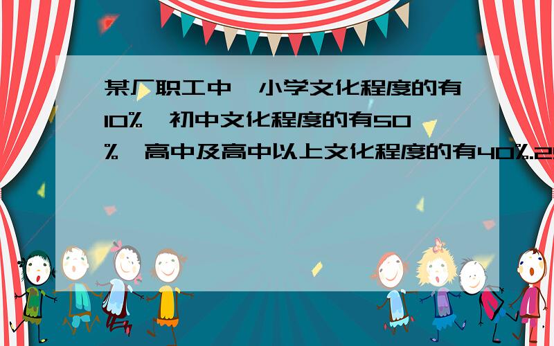 某厂职工中,小学文化程度的有10%,初中文化程度的有50%,高中及高中以上文化程度的有40%.25岁以下青年在小学、初中、高中以上文化程度各组中的比例分别为20%,50%,70%.从该厂随机抽取一名职工,