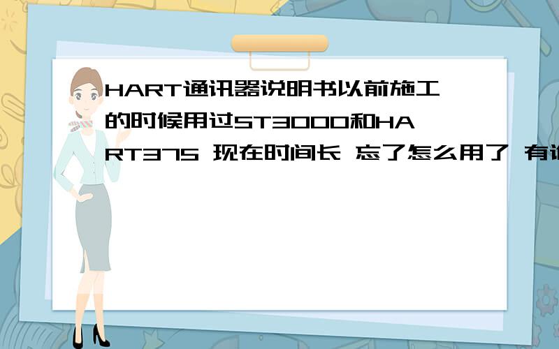 HART通讯器说明书以前施工的时候用过ST3000和HART375 现在时间长 忘了怎么用了 有谁知道375怎么用啊,没说明书也行 哪几个键是改量程、加恒力源、零位校准啊之类的 我过几天要通讯川仪的变