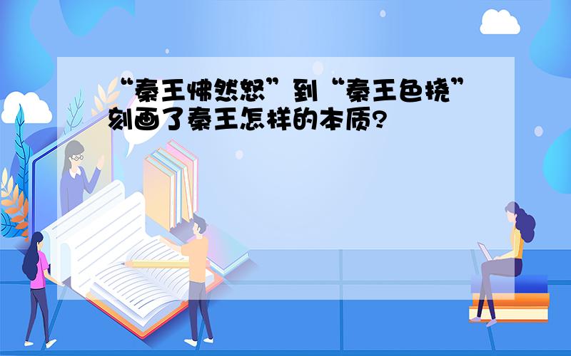 “秦王怫然怒”到“秦王色挠”刻画了秦王怎样的本质?