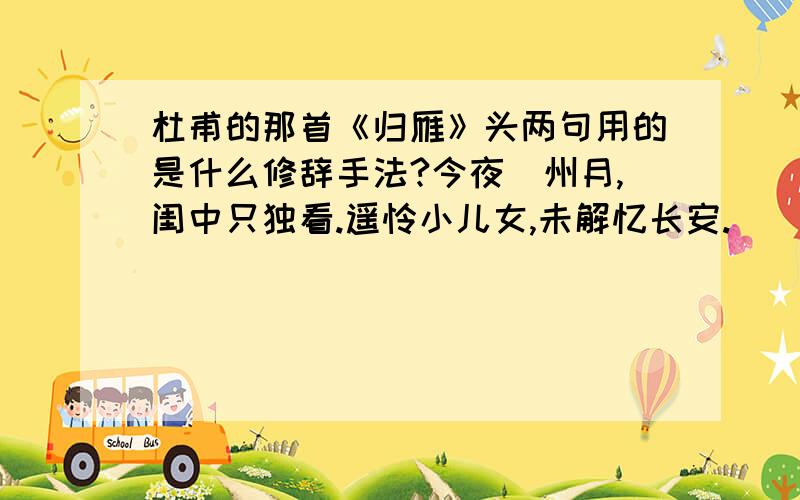 杜甫的那首《归雁》头两句用的是什么修辞手法?今夜鄜州月,闺中只独看.遥怜小儿女,未解忆长安.