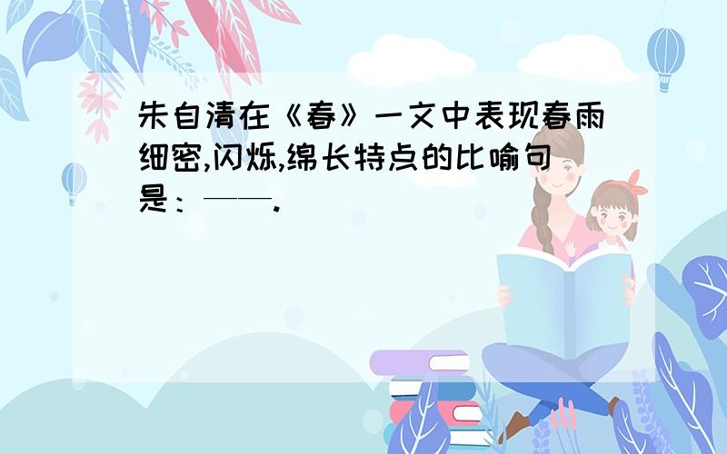 朱自清在《春》一文中表现春雨细密,闪烁,绵长特点的比喻句是：——.