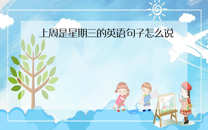 上周是星期三的英语句子怎么说