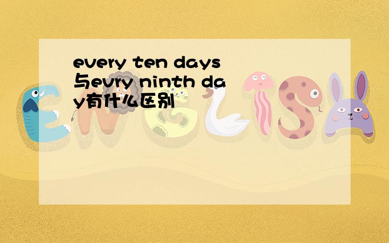 every ten days与evry ninth day有什么区别