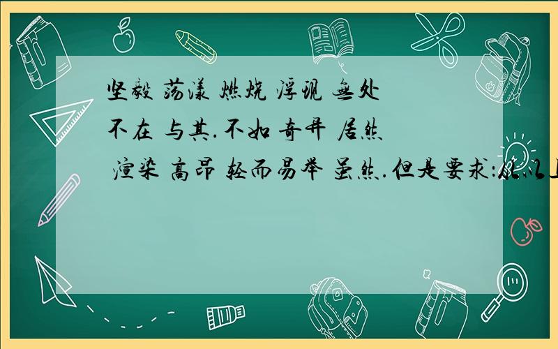 坚毅 荡漾 燃烧 浮现 无处不在 与其.不如 奇异 居然 渲染 高昂 轻而易举 虽然.但是要求：从以上词语中至少选择6个,写一段话.恶意骂人、发鬼故事、跑题的一律举报。