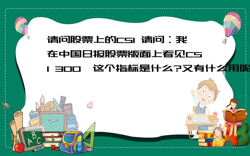 请问股票上的CSI 请问：我在中国日报股票版面上看见CSI 300,这个指标是什么?又有什么用呢?