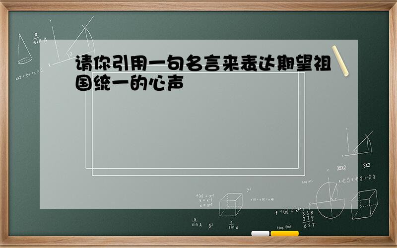 请你引用一句名言来表达期望祖国统一的心声