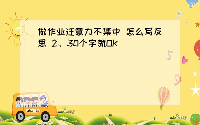 做作业注意力不集中 怎么写反思 2、30个字就OK