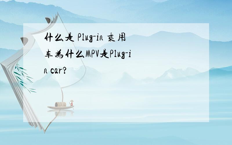 什么是 Plug-in 乘用车为什么MPV是Plug-in car?