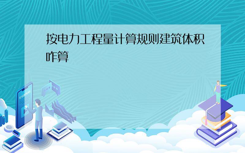 按电力工程量计算规则建筑体积咋算