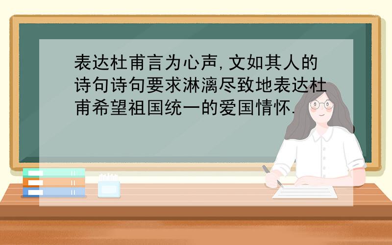 表达杜甫言为心声,文如其人的诗句诗句要求淋漓尽致地表达杜甫希望祖国统一的爱国情怀.