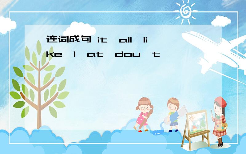 连词成句 it,all,like,I,at,dou't