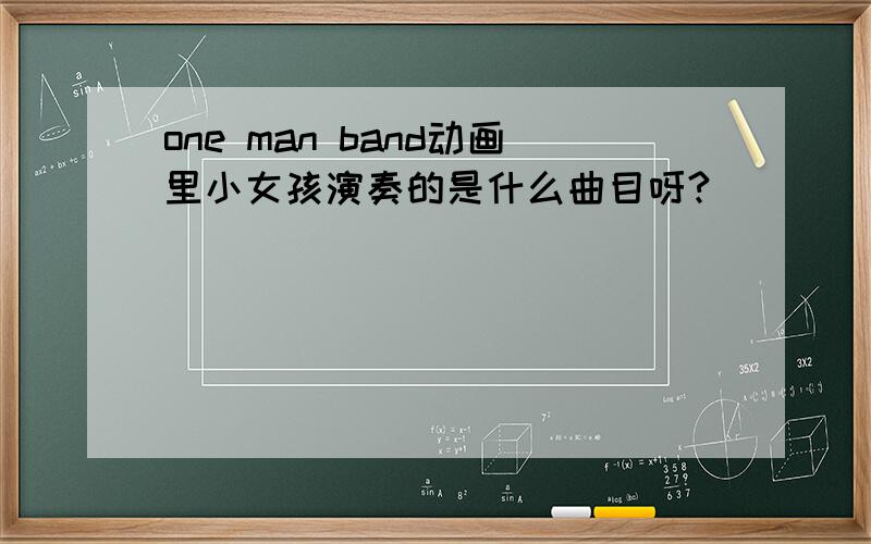 one man band动画里小女孩演奏的是什么曲目呀?