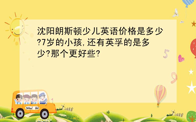 沈阳朗斯顿少儿英语价格是多少?7岁的小孩,还有英孚的是多少?那个更好些?