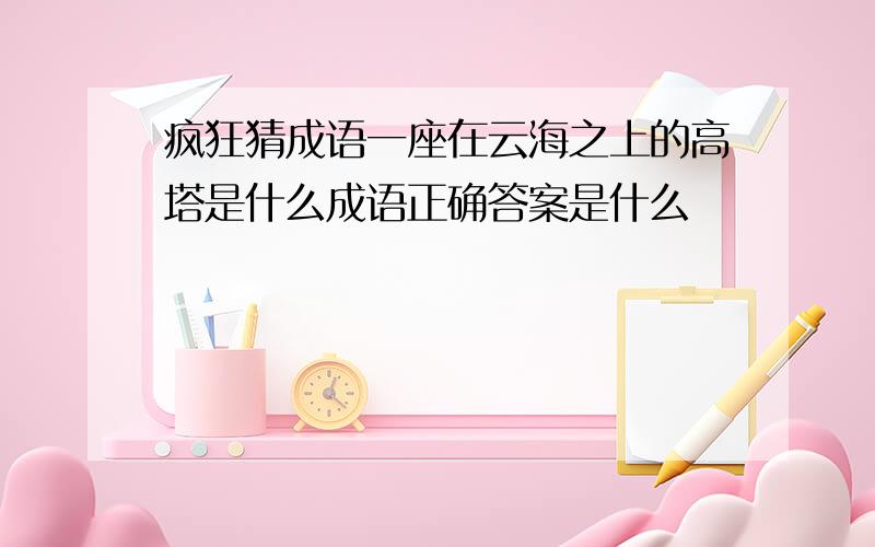 疯狂猜成语一座在云海之上的高塔是什么成语正确答案是什么